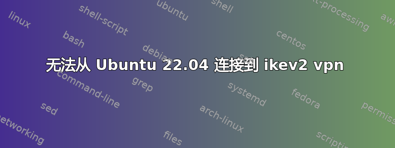 无法从 Ubuntu 22.04 连接到 ikev2 vpn