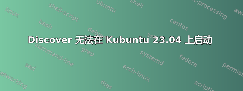 Discover 无法在 Kubuntu 23.04 上启动