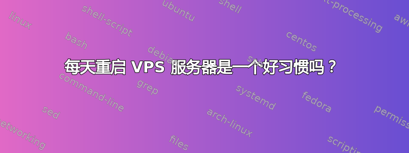 每天重启 VPS 服务器是一个好习惯吗？