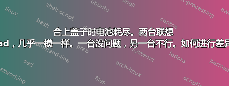 合上盖子时电池耗尽。两台联想 ThinkPad，几乎一模一样。一台没问题，另一台不行。如何进行差异/调试？