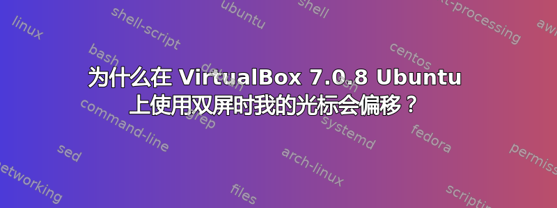 为什么在 VirtualBox 7.0.8 Ubuntu 上使用双屏时我的光标会偏移？