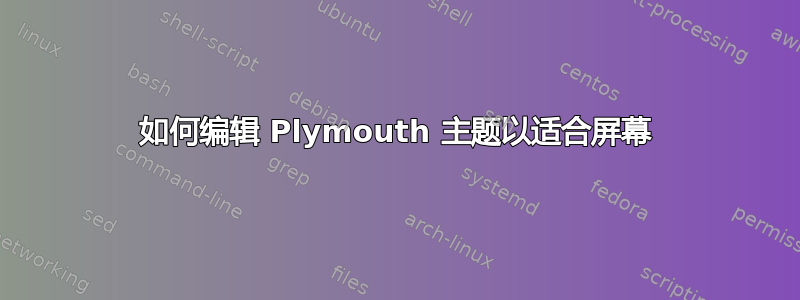 如何编辑 Plymouth 主题以适合屏幕