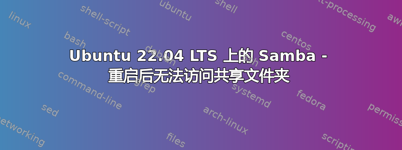 Ubuntu 22.04 LTS 上的 Samba - 重启后无法访问共享文件夹