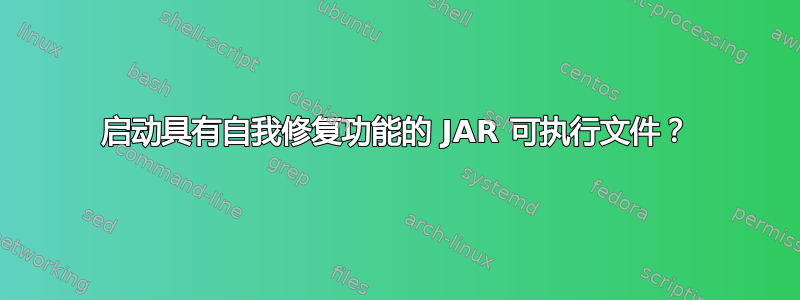 启动具有自我修复功能的 JAR 可执行文件？