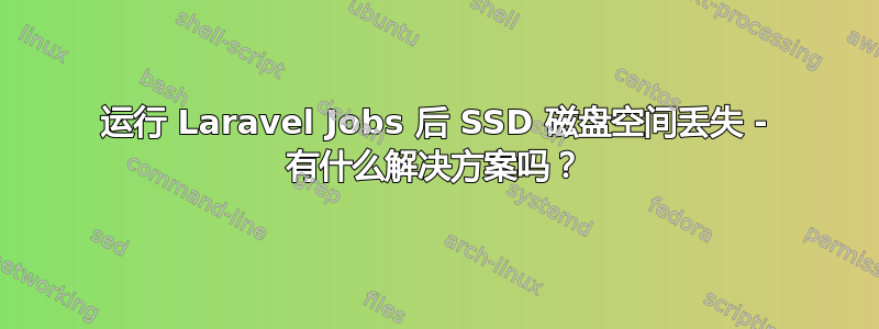 运行 Laravel Jobs 后 SSD 磁盘空间丢失 - 有什么解决方案吗？