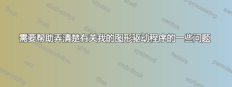 需要帮助弄清楚有关我的图形驱动程序的一些问题