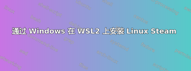 通过 Windows 在 WSL2 上安装 Linux Steam