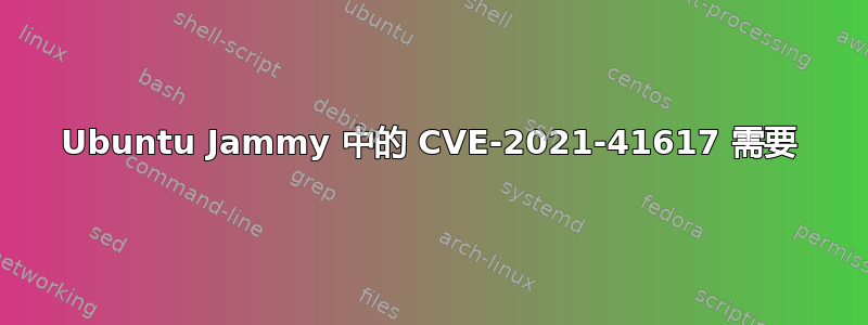 Ubuntu Jammy 中的 CVE-2021-41617 需要