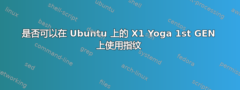 是否可以在 Ubuntu 上的 X1 Yoga 1st GEN 上使用指纹