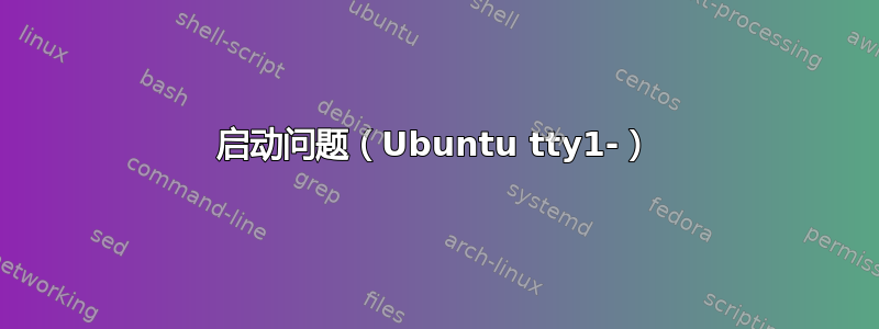 启动问题（Ubuntu tty1-）