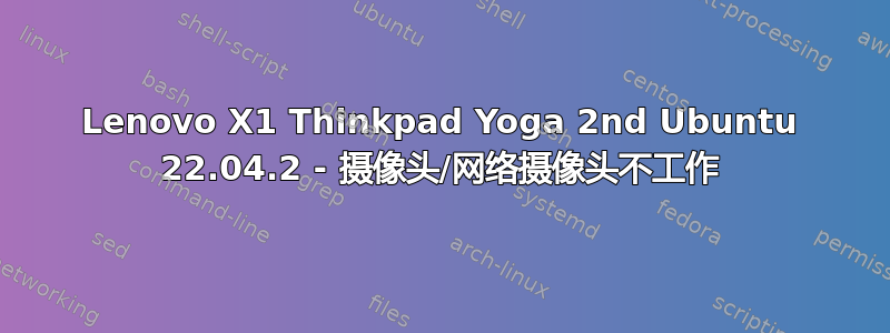 Lenovo X1 Thinkpad Yoga 2nd Ubuntu 22.04.2 - 摄像头/网络摄像头不工作