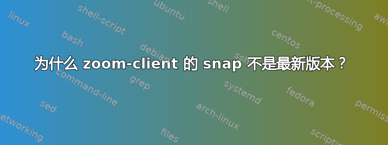 为什么 zoom-client 的 snap 不是最新版本？