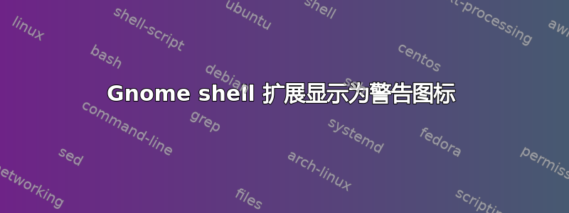 Gnome shell 扩展显示为警告图标