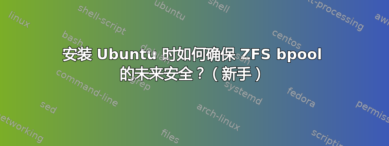 安装 Ubuntu 时如何确保 ZFS bpool 的未来安全？（新手）