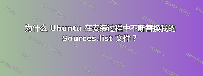 为什么 Ubuntu 在安装过程中不断替换我的 Sources.list 文件？