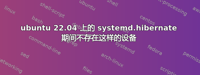 ubuntu 22.04 上的 systemd.hibernate 期间不存在这样的设备