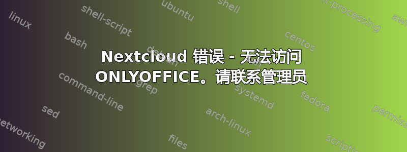 Nextcloud 错误 - 无法访问 ONLYOFFICE。请联系管理员