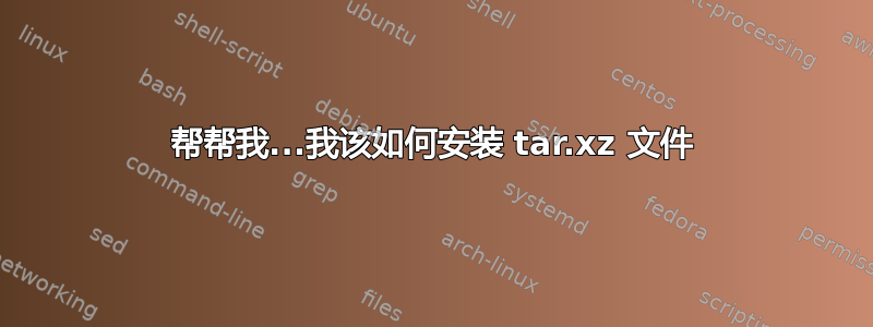 帮帮我...我该如何安装 tar.xz 文件