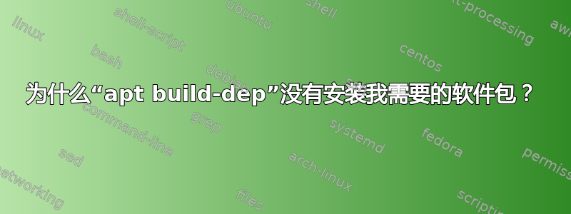 为什么“apt build-dep”没有安装我需要的软件包？