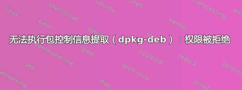 无法执行包控制信息提取（dpkg-deb）：权限被拒绝