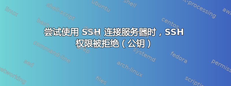 尝试使用 SSH 连接服务器时，SSH 权限被拒绝（公钥）