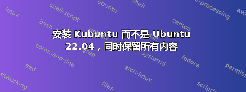 安装 Kubuntu 而不是 Ubuntu 22.04，同时保留所有内容