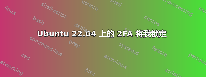 Ubuntu 22.04 上的 2FA 将我锁定