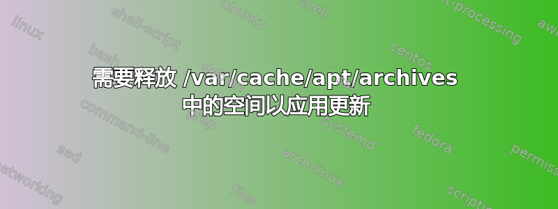 需要释放 /var/cache/apt/archives 中的空间以应用更新