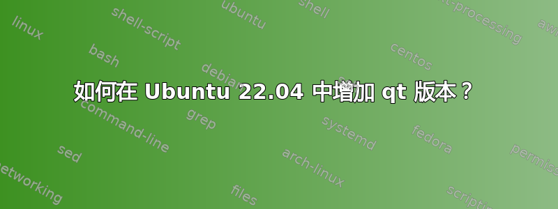 如何在 Ubuntu 22.04 中增加 qt 版本？