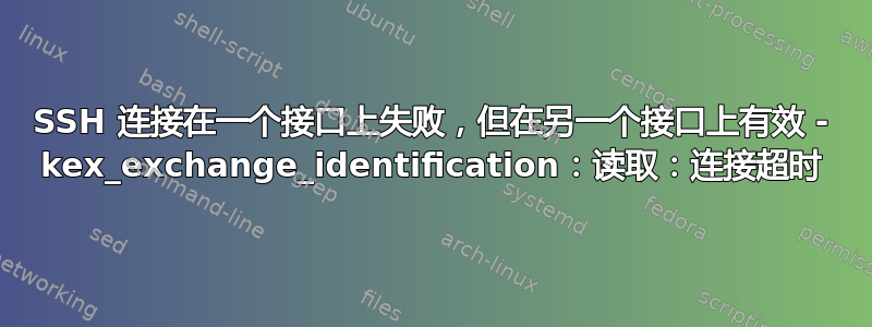 SSH 连接在一个接口上失败，但在另一个接口上有效 - kex_exchange_identification：读取：连接超时