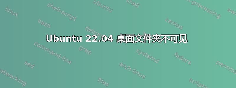 Ubuntu 22.04 桌面文件夹不可见