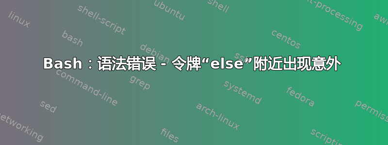 Bash：语法错误 - 令牌“else”附近出现意外