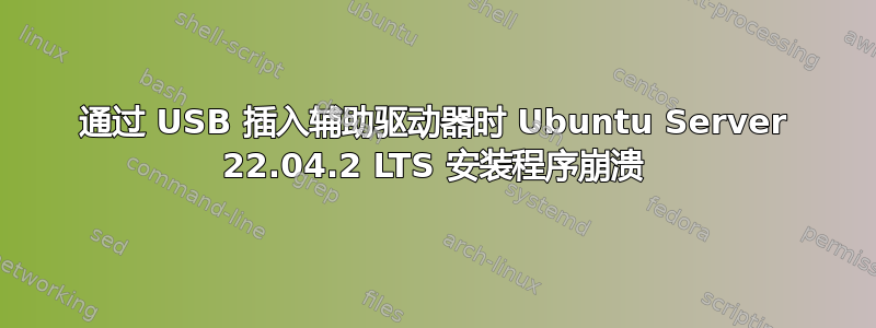 通过 USB 插入辅助驱动器时 Ubuntu Server 22.04.2 LTS 安装程序崩溃