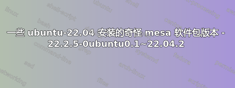 一些 ubuntu-22.04 安装的奇怪 mesa 软件包版本 - 22.2.5-0ubuntu0.1~22.04.2