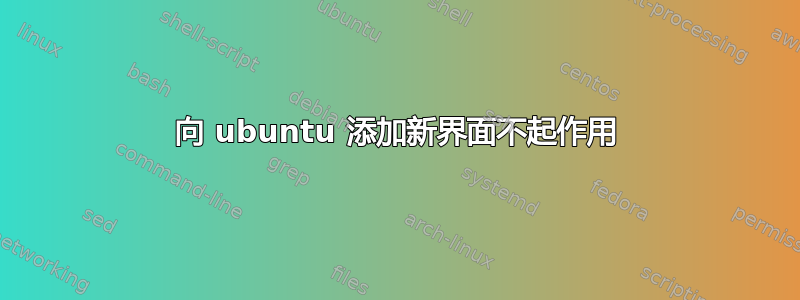 向 ubuntu 添加新界面不起作用