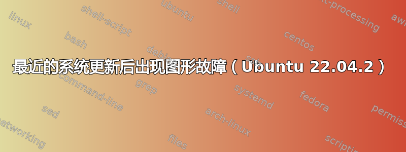 最近的系统更新后出现图形故障（Ubuntu 22.04.2）