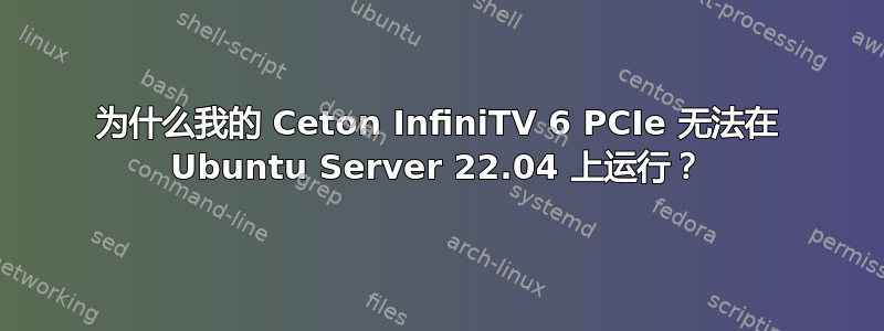 为什么我的 Ceton InfiniTV 6 PCIe 无法在 Ubuntu Server 22.04 上运行？