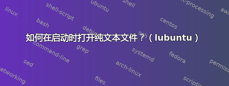 如何在启动时打开纯文本文件？（lubuntu）