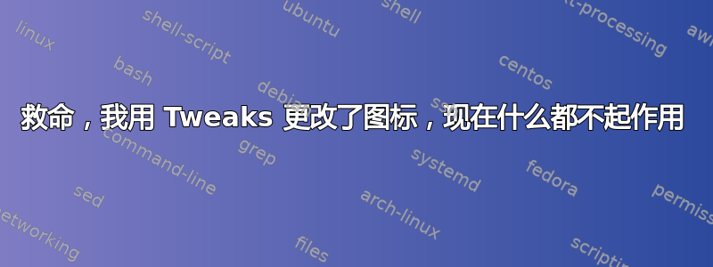 救命，我用 Tweaks 更改了图标，现在什么都不起作用