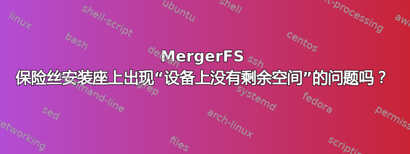 MergerFS 保险丝安装座上出现“设备上没有剩余空间”的问题吗？