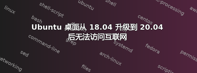 Ubuntu 桌面从 18.04 升级到 20.04 后无法访问互联网