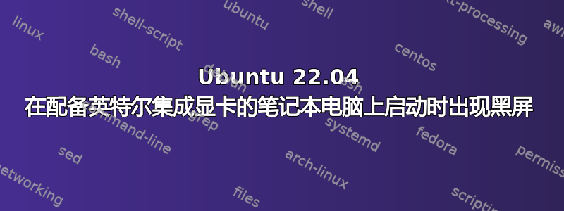 Ubuntu 22.04 在配备英特尔集成显卡的笔记本电脑上启动时出现黑屏