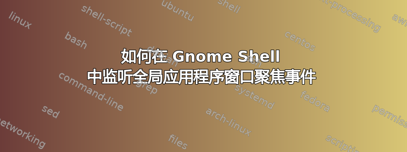 如何在 Gnome Shell 中监听全局应用程序窗口聚焦事件