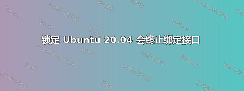 锁定 Ubuntu 20.04 会终止绑定接口