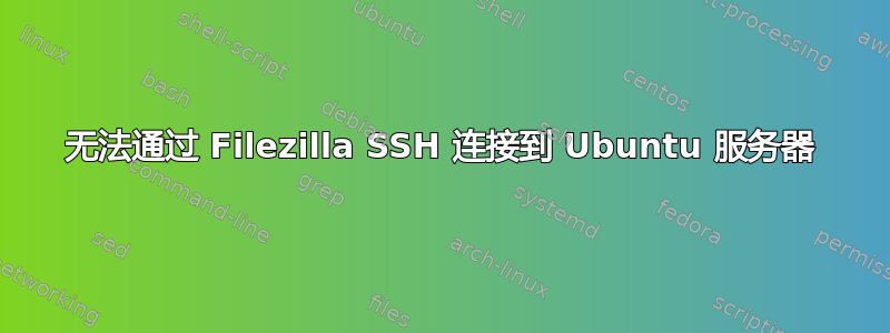 无法通过 Filezilla SSH 连接到 Ubuntu 服务器