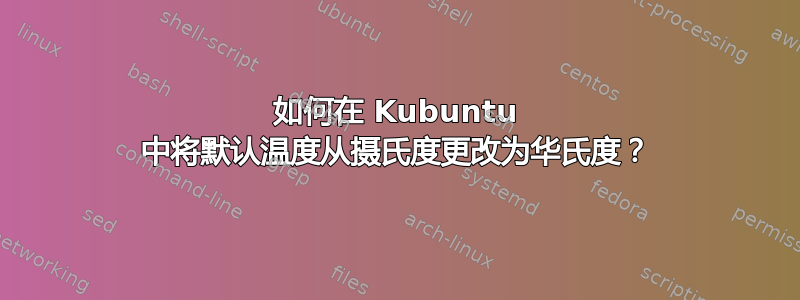 如何在 Kubuntu 中将默认温度从摄氏度更改为华氏度？