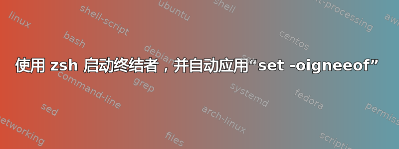 使用 zsh 启动终结者，并自动应用“set -oigneeof”