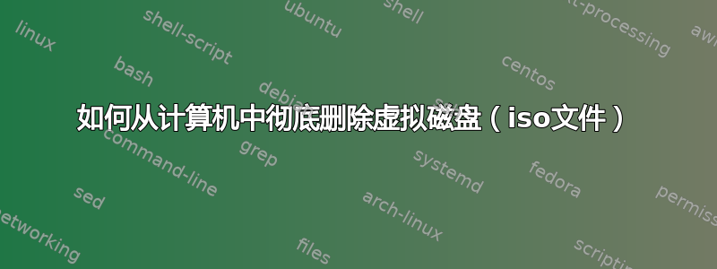 如何从计算机中彻底删除虚拟磁盘（iso文件）