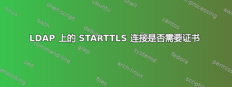 LDAP 上的 STARTTLS 连接是否需要证书