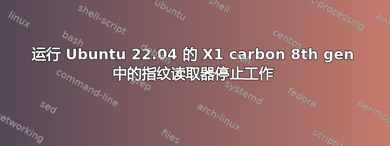 运行 Ubuntu 22.04 的 X1 carbon 8th gen 中的指纹读取器停止工作